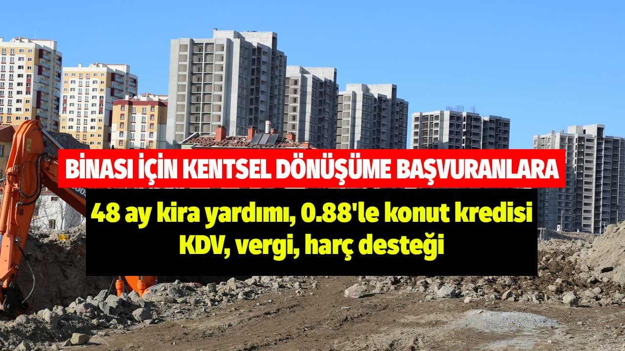 Binası için kentsel dönüşüme başvuranlara! 48 ay kira yardımı, 0.88'le konut kredisi, KDV, vergi, harç desteği