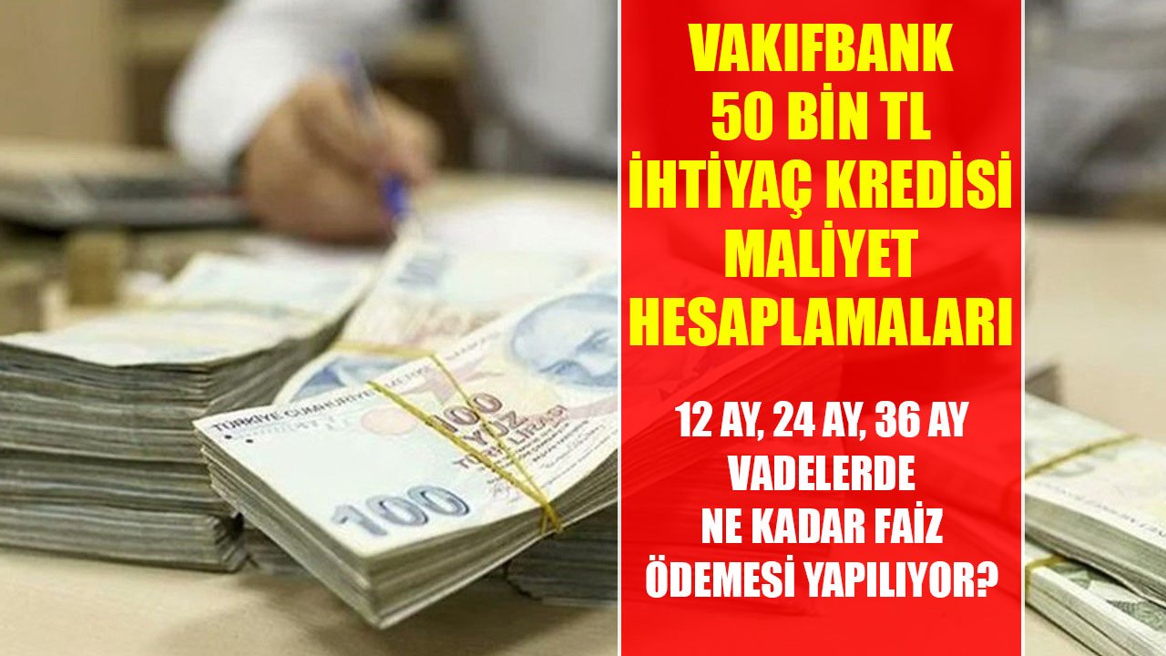 50 Bin TL İhtiyaç Kredisi Çekenler 12 Ay, 24 Ay, 36 Ay Vadelerde Vakıfbank'a Kaç TL Faiz Ödüyorlar?