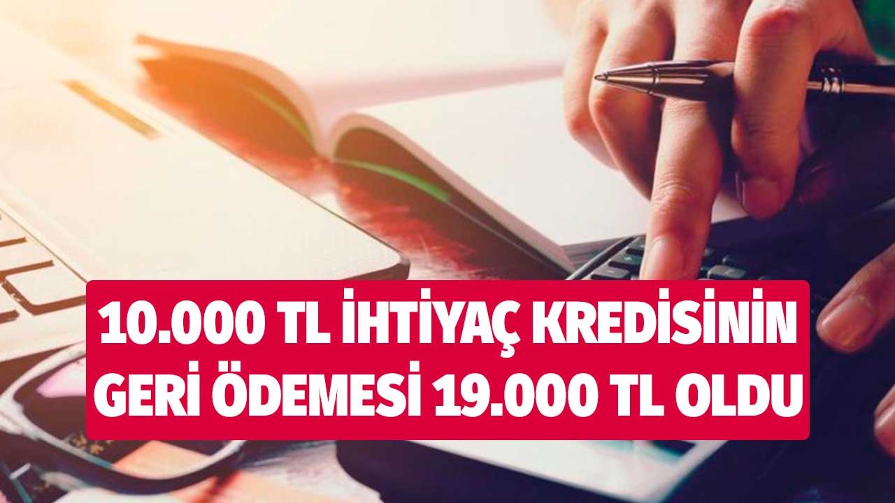 10 bin TL ihtiyaç kredisinin geri ödemesi 19 bin TL'ye yaklaştı