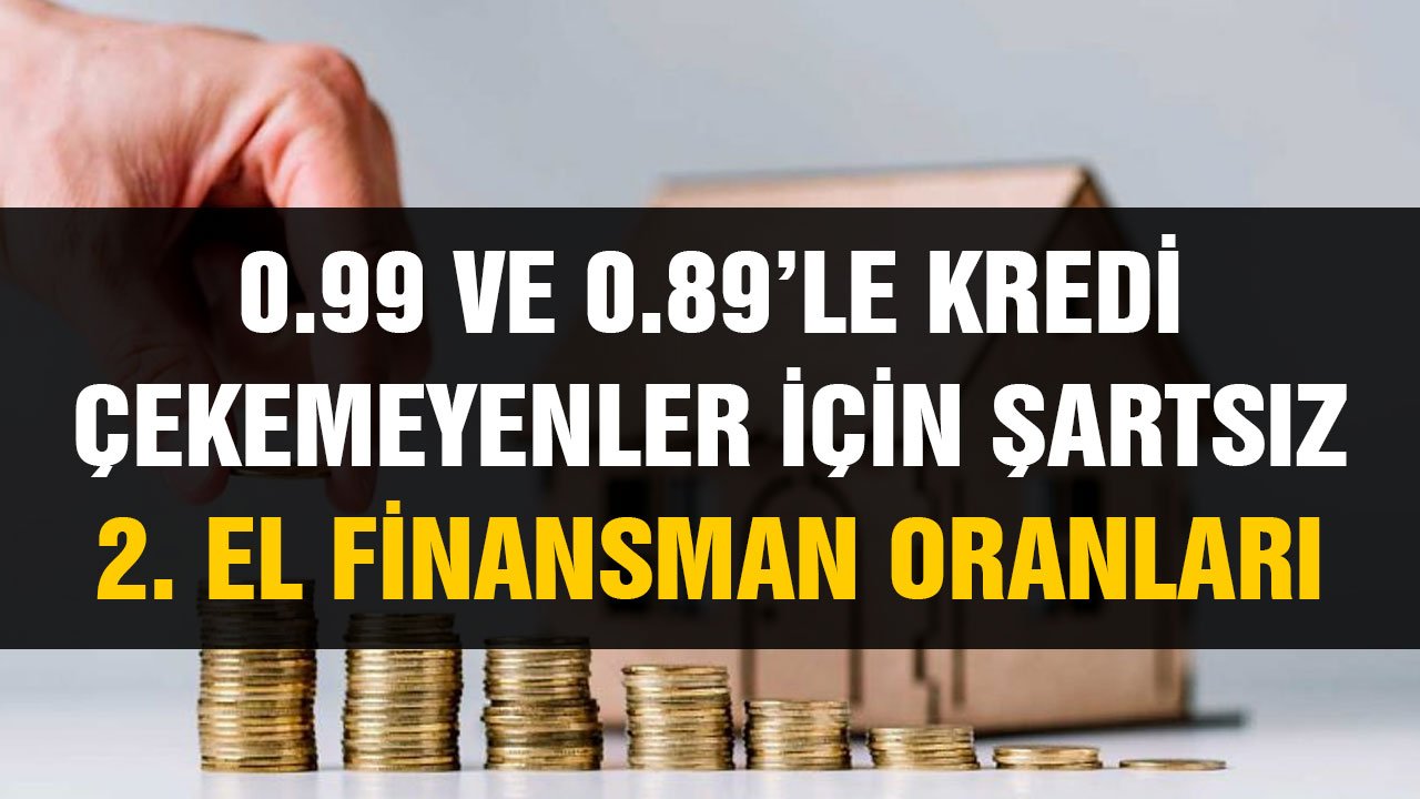 0.89 - 0.99 faizle konut kredisi çekemeyenler için şartsız 2. el ev finansmanı oranları