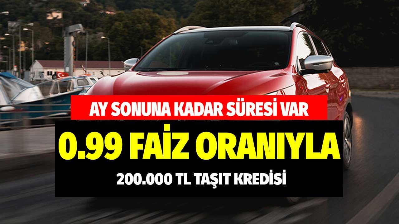 0.99 faiz oranıyla 200.000 TL taşıt kredisi! Ay sonuna kadar kullanılabilecek