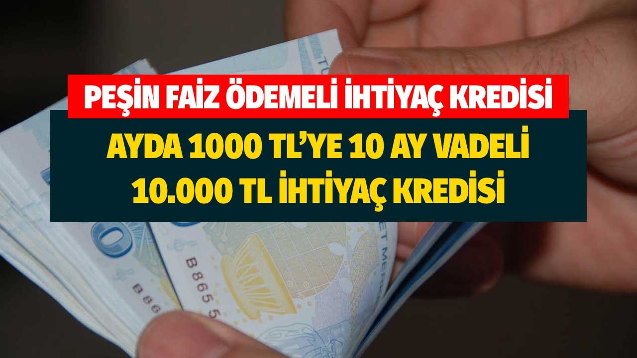 Peşin faiz ödemeli ihtiyaç kredisi! Ayda 1000 TL'ye 10 ay vadeli 10000 lira