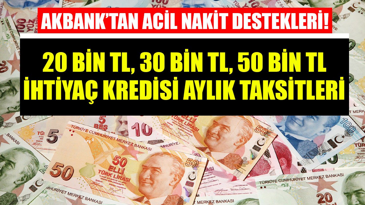 Akbank'tan Acil Nakit Destekleri! 20 Bin TL, 30 Bin TL, 50 Bin TL İhtiyaç Kredileri Bu Taksitlerle Veriliyor!