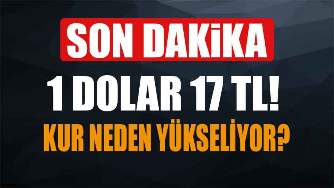 SON DAKİKA: Dolar Kuru 17 TL'yi Aştı! Kur Neden Yükseliyor, Yükseldi, Merkez Bankası Müdahale Edecek Mi?