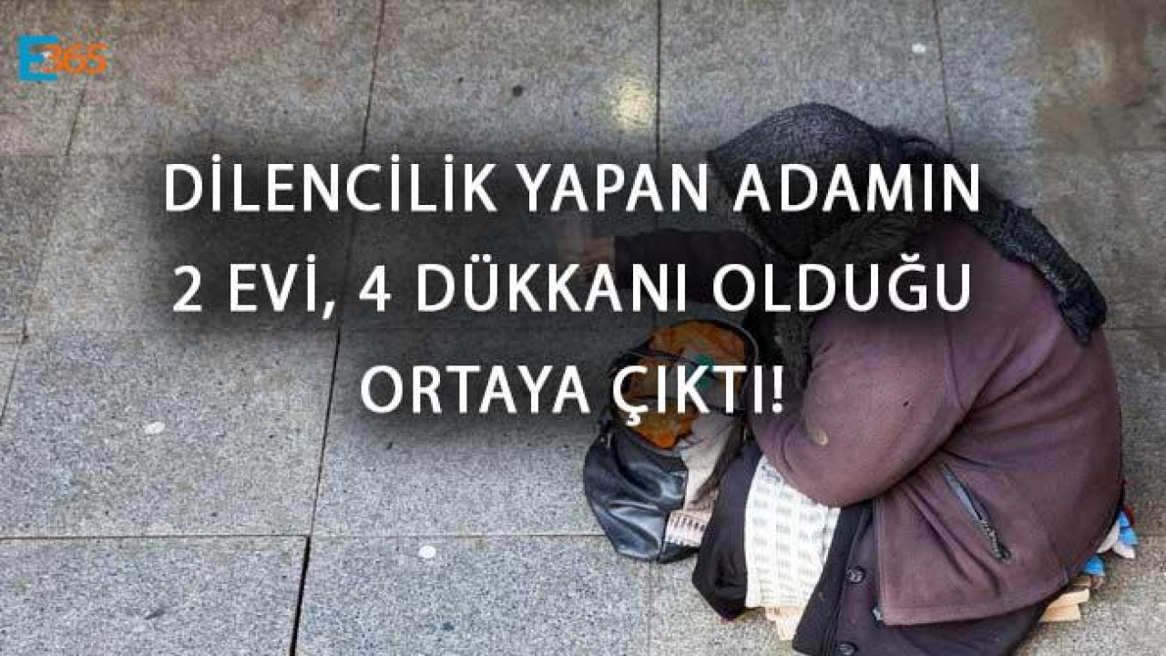 Dilencilik Yapan Adamın 2 Evi, 4 Dükkanı Olduğu Ortaya Çıktı!