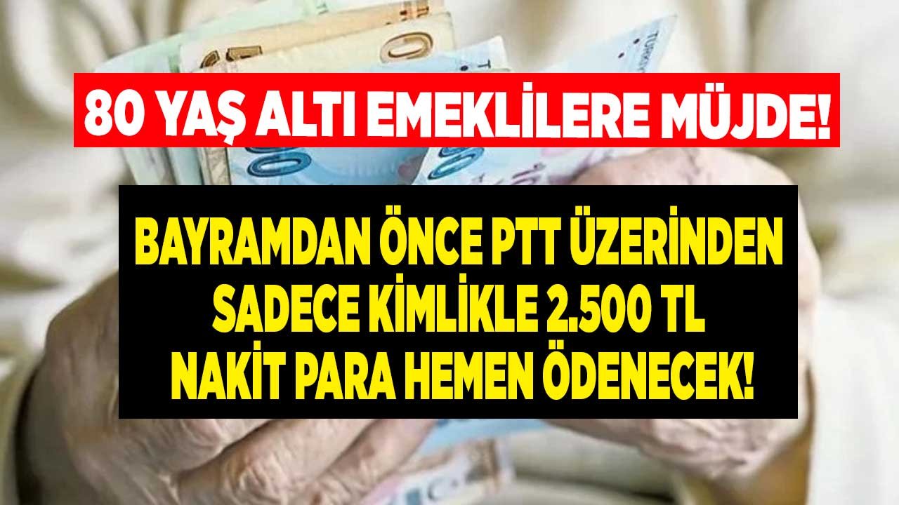 80 Yaş Altı Emeklilere Müjde! Bayramdan Önce PTT Üzerinden Sadece Kimlikle 2.500 TL Ödenecek