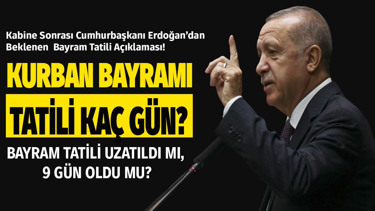 Cumhurbaşkanı Erdoğan'dan Kabine Sonrası Son Dakika Açıklaması: Kurban Bayramı Tatili Uzatıldı Mı, 9 Gün Olacak Mı?