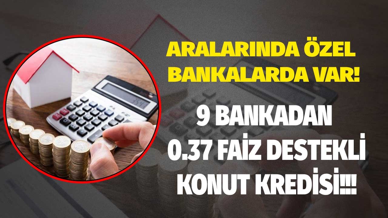 Ev Almak İsteyenlere 9 Bankadan 0.37 Faiz Destekli Konut Kredisi Müjdesi!