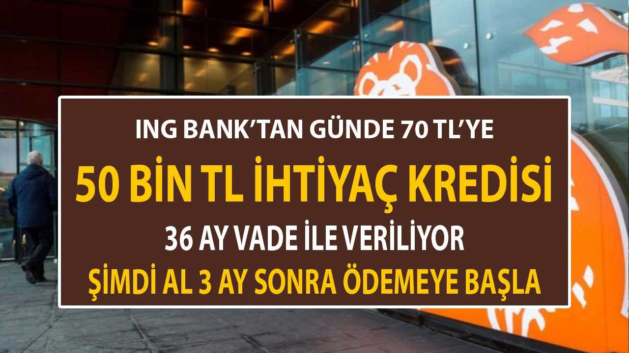 ING Bank'tan Günde 70 TL'ye 36 Ay Vadeli 50 Bin TL İhtiyaç Kredisi! Şimdi Al 3 Ay Sonra Öde