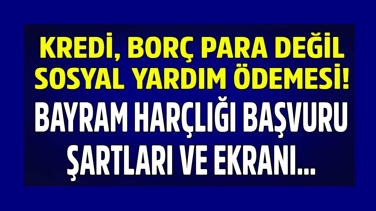 Devletten Kredi, Borç Para Değil Sosyal Yardım! Bayram Harçlığı Başvurusu Ekranı Açıldı, Başvuru Şartları İlan Edildi