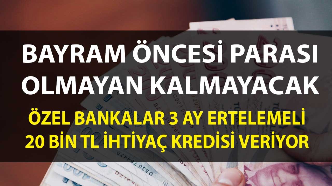 Bayram Öncesi Parası Olmayan Kalmayacak! Özel Bankalardan 3 Ay Ertelemeli 20 Bin TL İhtiyaç Kredisi