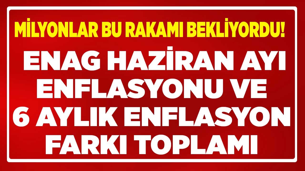 SON DAKİKA: ENAG Haziran 2022 Enflasyon Raporu ve 6 Aylık Enflasyon Farkı Toplamı Rakamını Açıkladı!