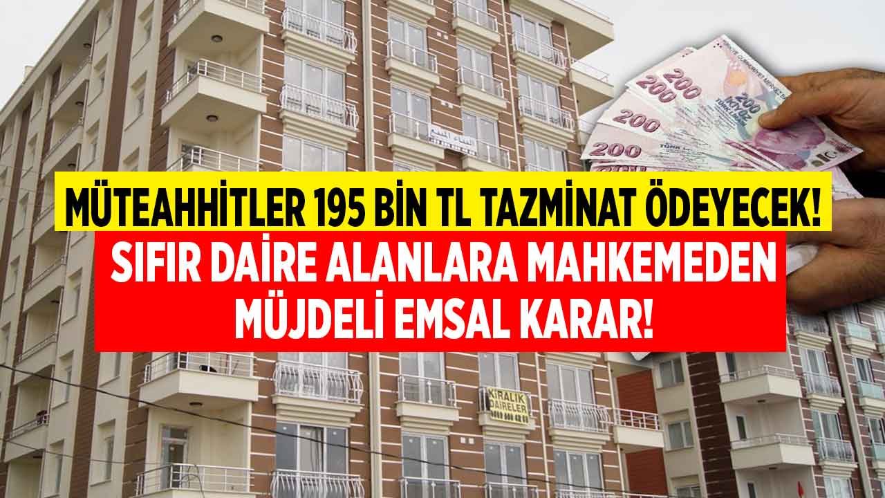 Sıfır Daire Alanlara Mahkemeden Müjdeli Emsal Karar: Müteahhitler 195 Bin TL Tazminat Cezası Ödeyecek!