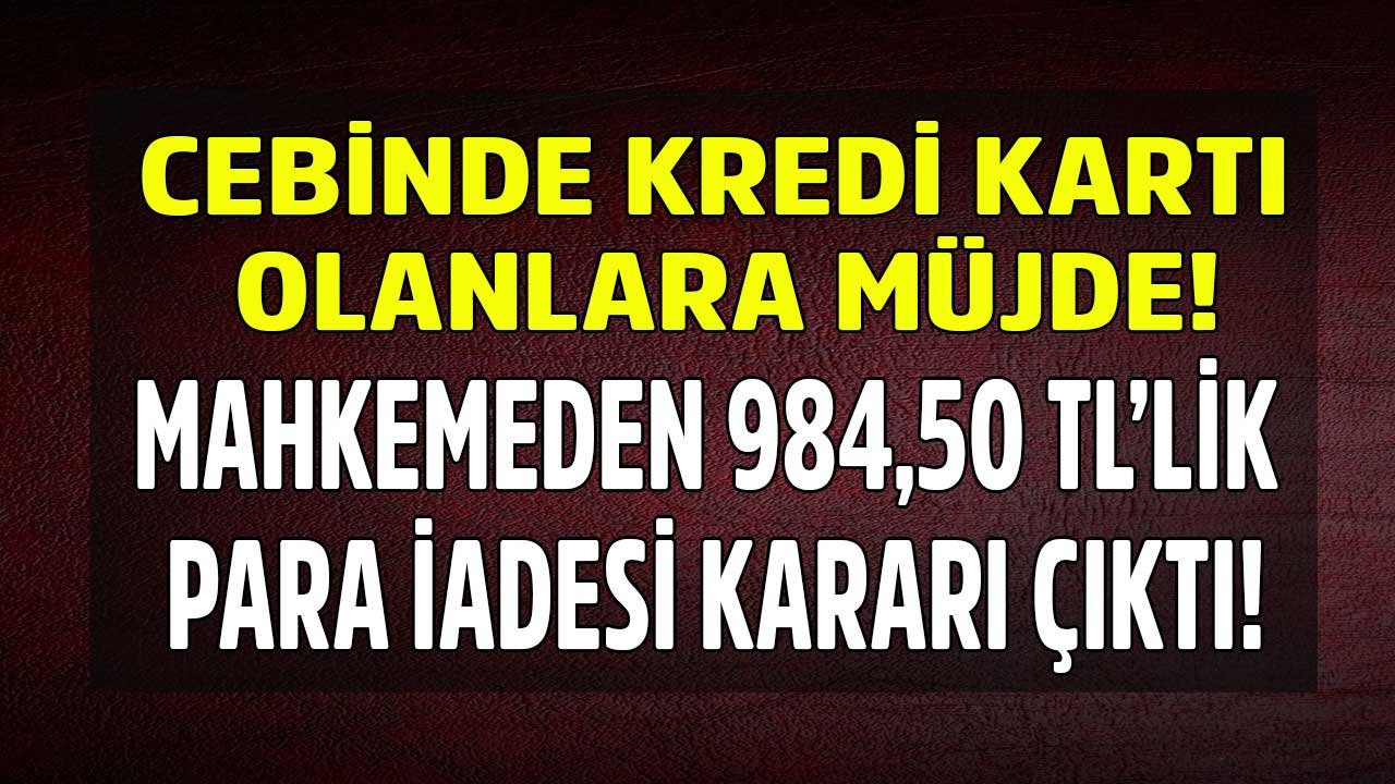 Kredi Kartı Aidatı Ödeyenlere Mahkemeden 984,50 TL'lik Para İadesi Hakkında Son Dakika Emsal Karar Açıklandı