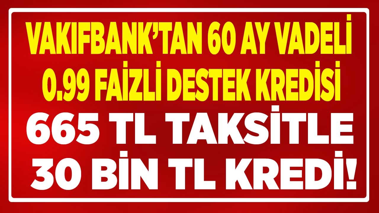 Bu Kampanya Başvuru Rekoru Kırar! Vakıfbank 0.99 Faizle 30 Bin Lira Krediyi 60 Ay Vadeli Ödeyene Aylık 665 TL Taksitle Verecek