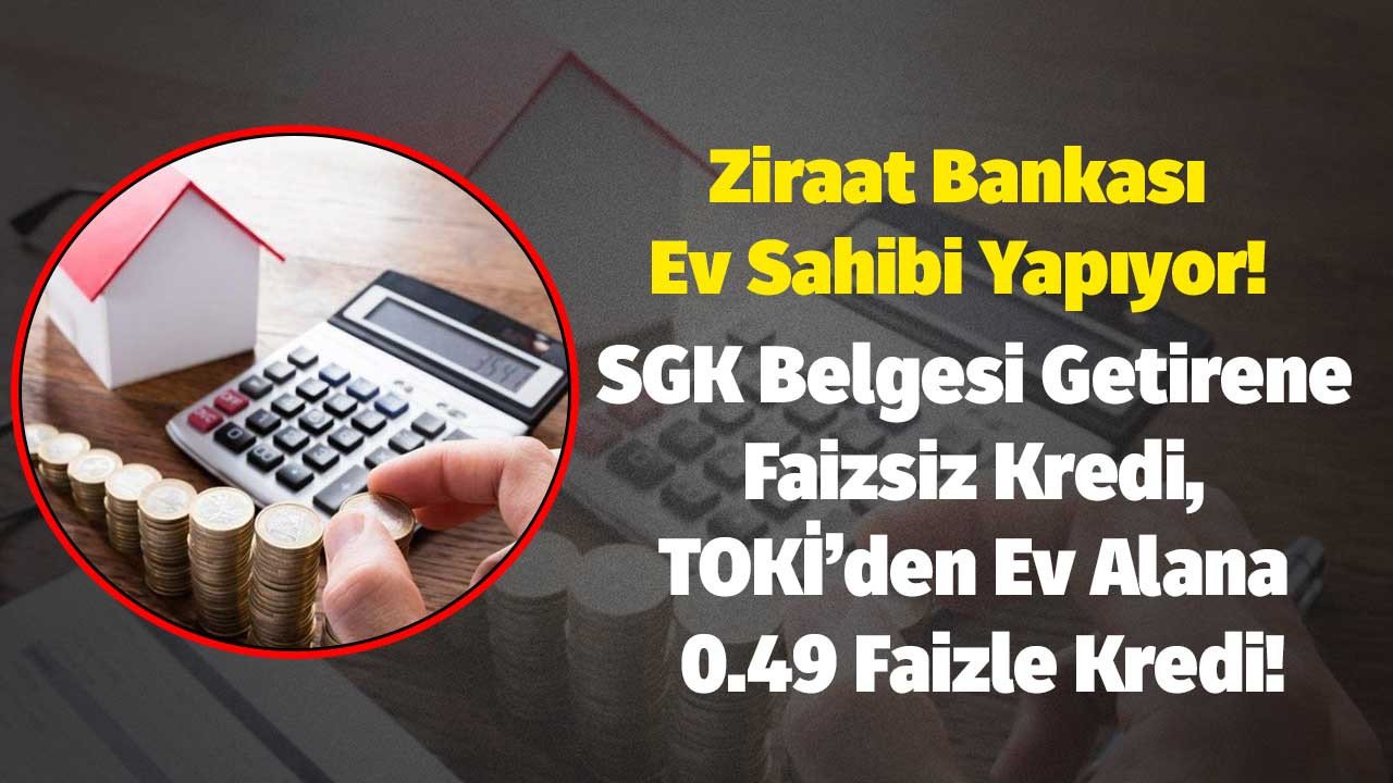 Ziraat Bankası Ev Sahibi Yapıyor! SGK Belgesi Getirene Faizsiz Kredi, 150 Bin Sosyal Konut Projesi İle Alana 0.49 Faizle Konut Kredisi