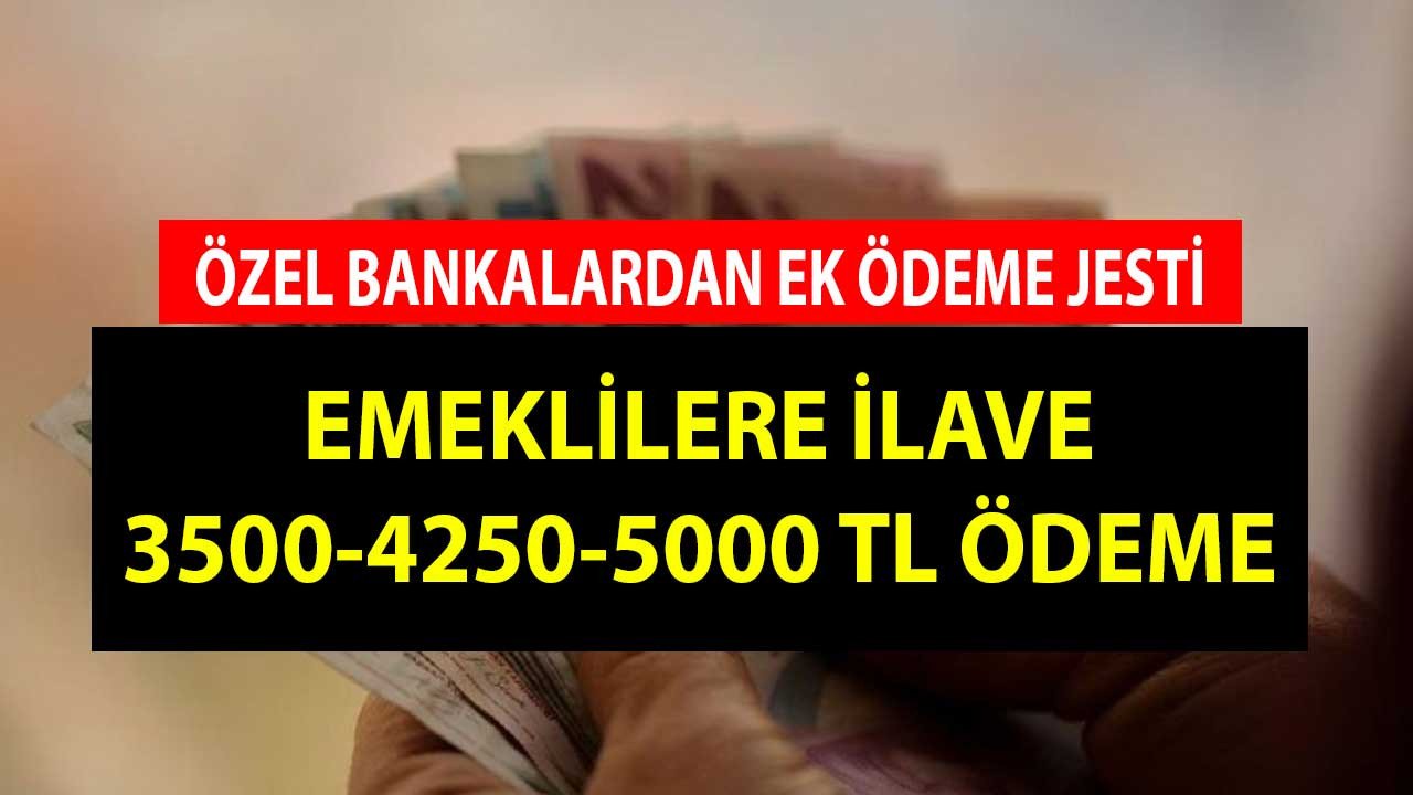 Özel bankalardan emeklilere ek ödeme jesti! 3500- 4250- 5000 TL Ödenecek