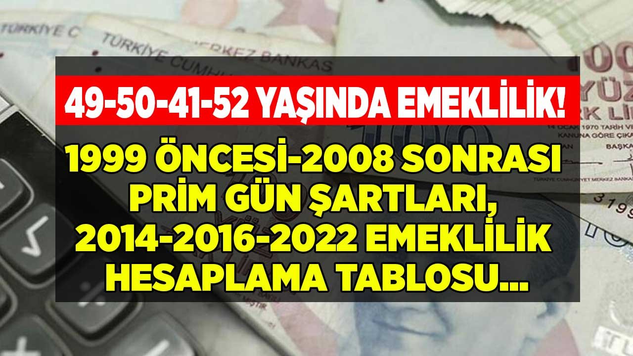 49 50 51 52 yaşında emeklilik! 1999 öncesi 2008 sonrası prim gün şartları 2014 2016 2022 emeklilik hesaplama tablosu