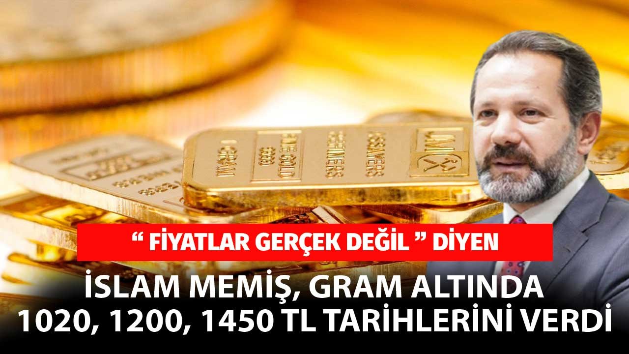 İslam Memiş fiyatlar gerçek değil dedi, gram altında 1020, 1200, 1450 TL'nin görüleceği tarihleri verdi!