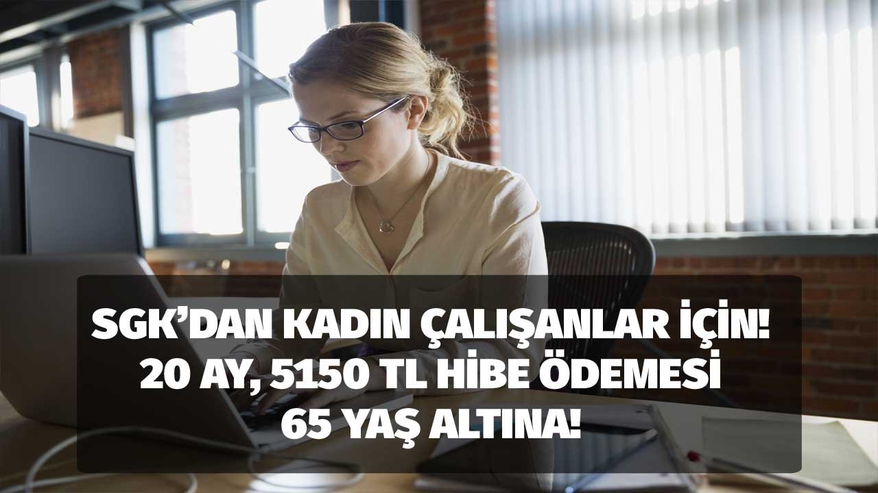 SGK'dan kadın çalışanlara ayda 5000 TL hibe ödenecek! 65 yaş altına, 20 ay boyunca