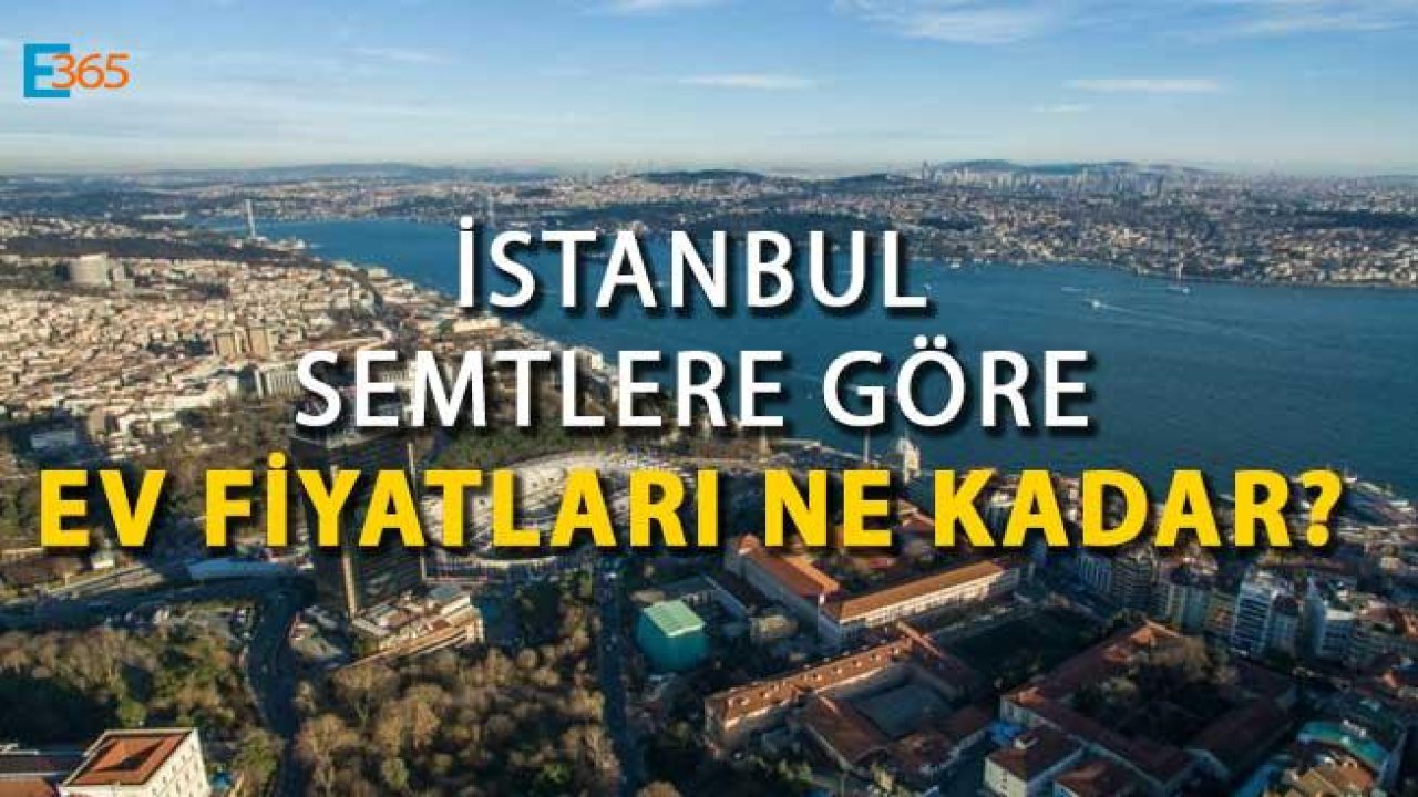 İstanbul Semtlere Göre Ev Fiyatları Açıklandı!