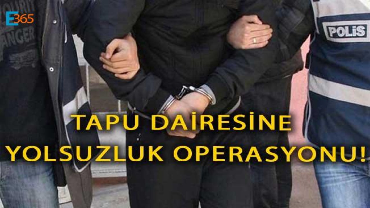 Tapu Müdürlüğünde Yolsuzluk Operasyonu "10 Kişi Gözaltına Alındı"