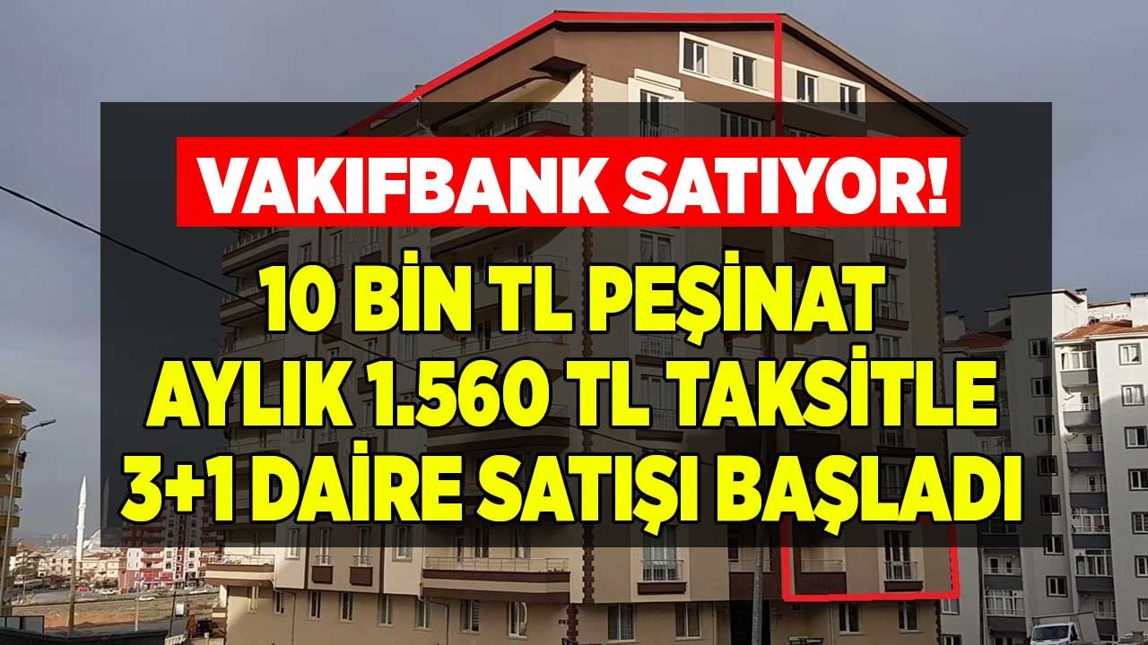 Başvurusu bugün başladı! Vakıfbank 10 bin TL peşinat, aylık 1.560 Lira taksitle 3+1 daire satıyor