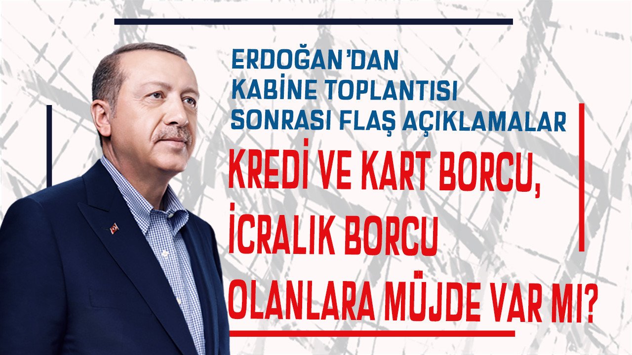 Kredi ve kart borcu takibe düşenler, icralık borçları olanlara kabine sonrası Cumhurbaşkanı müjdesi geldi mi?