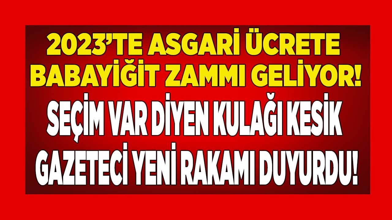 Asgari ücrete babayiğit zammı geliyor! 2023 asgari ücret tahminleri erken açıklandı, kulağı kesik gazeteci 2023'te ne kadar olacak duyurdu