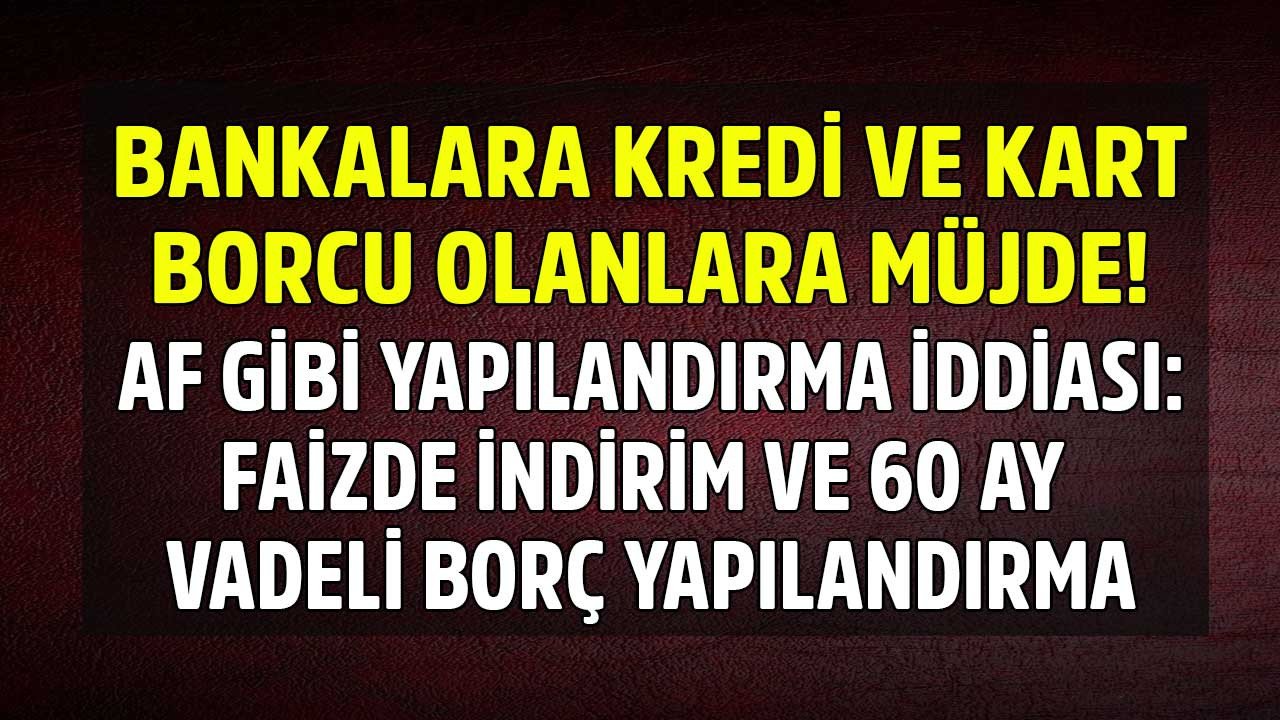 SON DAKİKA: İhtiyaç, taşıt ve konut kredisi ile kredi kartı borcu olanlara af gibi yapılandırma müjdesi! Faizde indirim ve 60 ay taksit iddiası