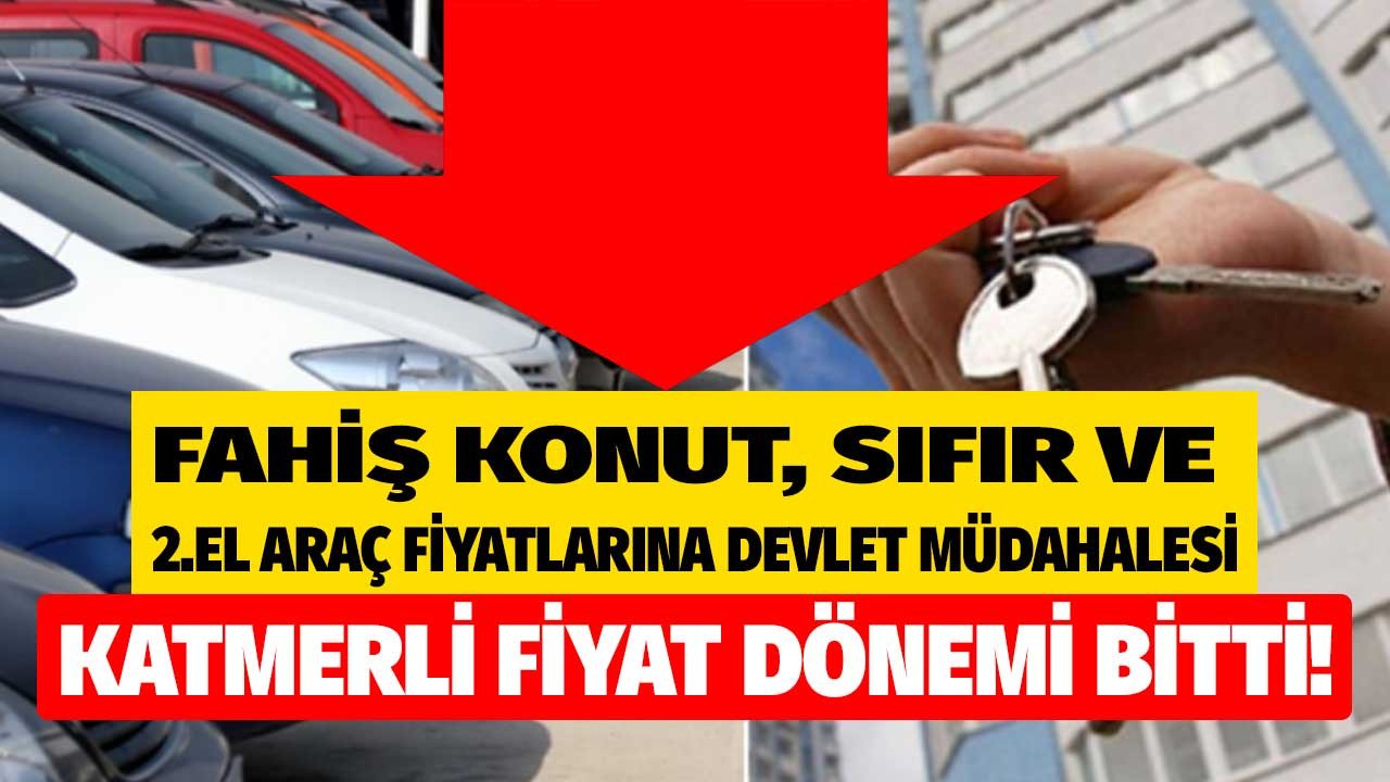 Fahiş konut, sıfır araç ve 2.el araba fiyatları devlet kıskacında! Katmerli fiyat dönemi bitti