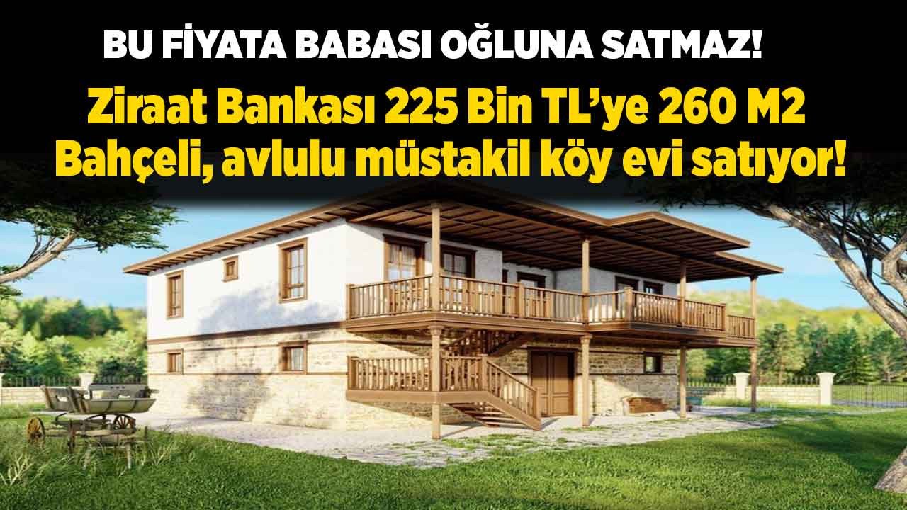 Bu devirde babasının oğluna satmayacağı fiyata Ziraat Bankası satıyor! 225 bine 260 m2 bahçeli, avlulu müstakil köy evi teklif verene satılacak