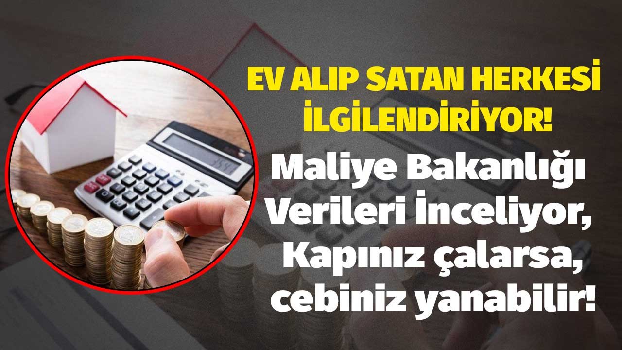 Ev alıp satan herkesi ilgilendiriyor! Maliye Bakanlığı verileri tek tek inceliyor, sizin de kapınız çalarsa cebiniz yanabilir