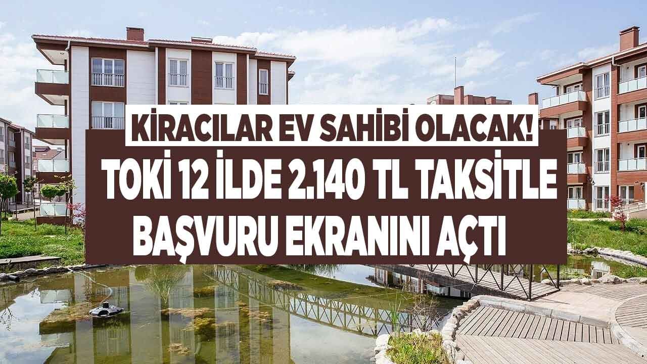 Başvurusunu yapan kiradan kurtulacak! TOKİ 2.140 TL taksitle 12 il için başvuru ekranını açtı