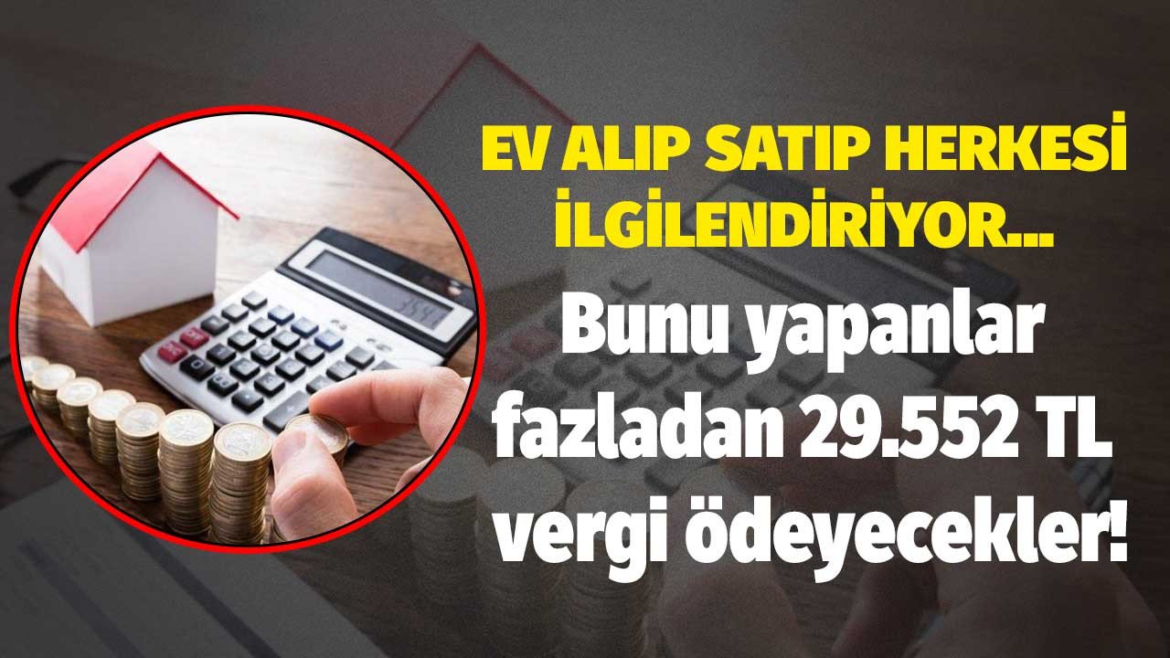 Ev alıp satan herkesi ilgilendiriyor: Bunu yapanlar devlete 29.552 TL fazla vergi ödeyecekler! Değer artış kazancı vergisi nedir, kimler öder?