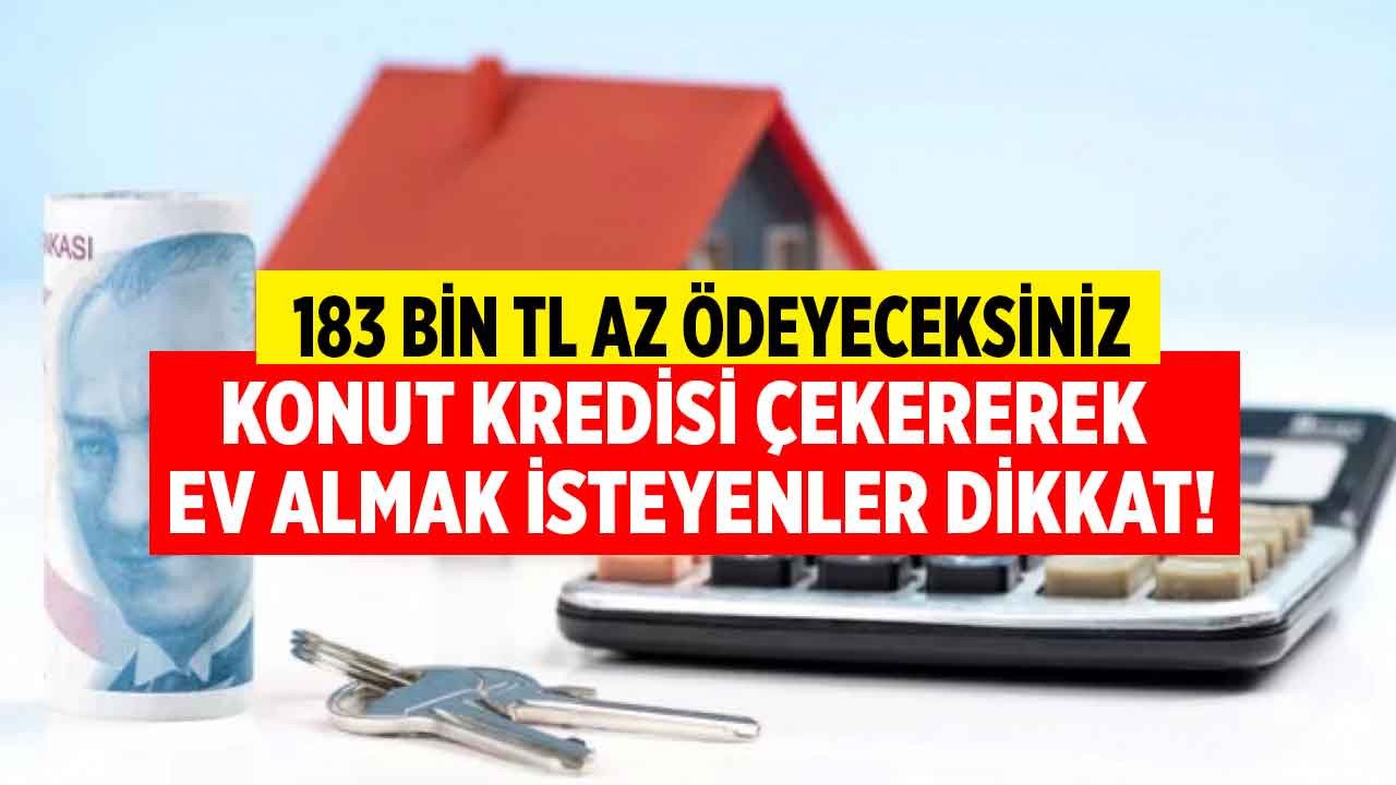 Konut kredisi çekerken bunu yapanlar evlerini 183 bin TL daha ucuza alacaklar!