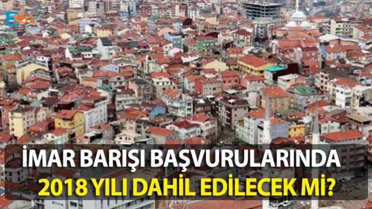 İmar Barışı Kapsamı Genişletilecek Mi, İmar Affı 2018 Yılını Kapsayacak Mı?