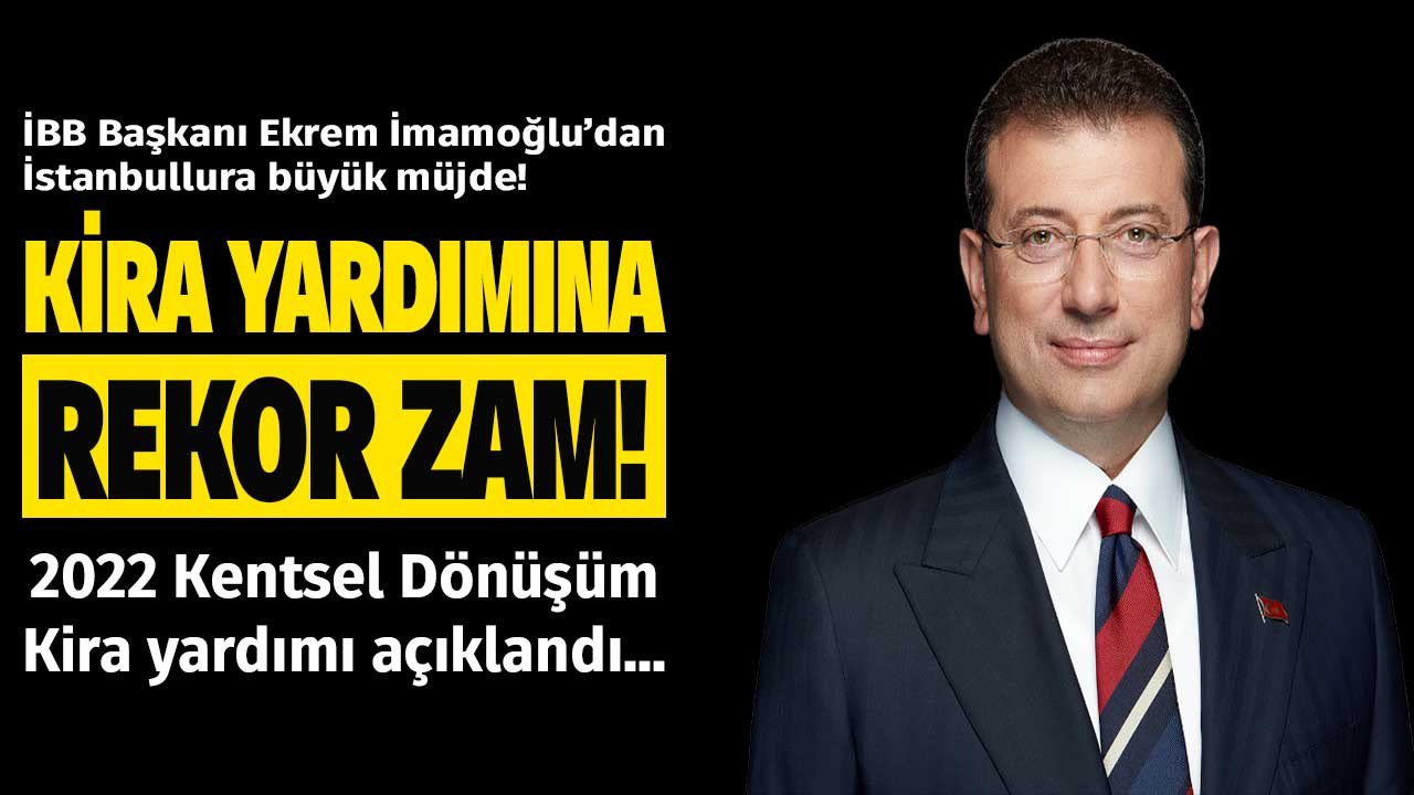 İmamoğlu müjdeyi verdi: Kira yardımı zammı 2022 açıklandı! İstanbul'da kentsel dönüşüm kira yardımı ne kadar, kaç TL oldu?