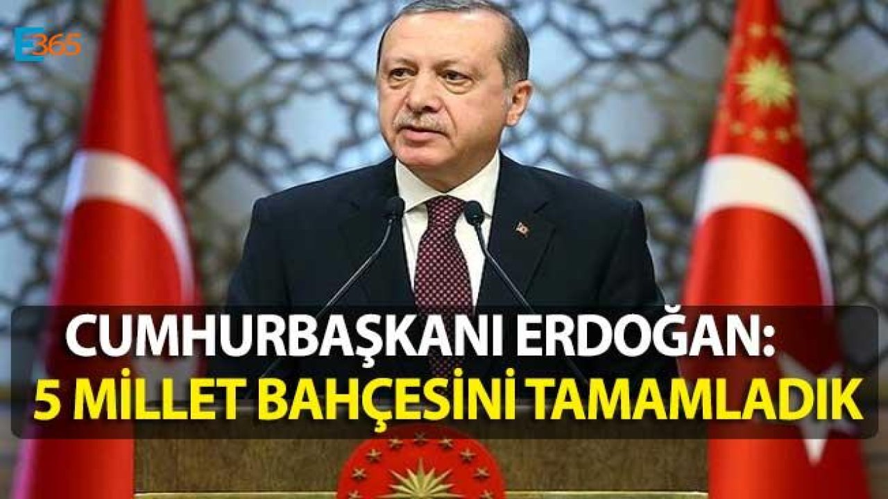 Cumhurbaşkanı Erdoğan "Her İlimize Bir Millet Bahçesi Yapacağız"