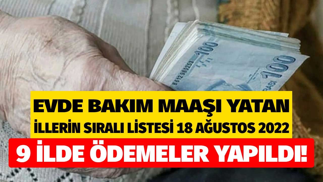 Evde bakım maaşı yatan iller listesi 18 Ağustos 2022! Evde bakım parası yatırılan illerin güncel sıralaması