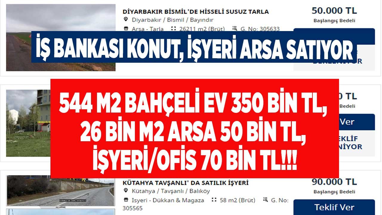 İş Bankası satıyor: 544 m2 bahçeli müstakil ev 350 bin TL, 26 bin M2 arsa 50.000 Lira, satılık işyeri ofis 70.000 TL