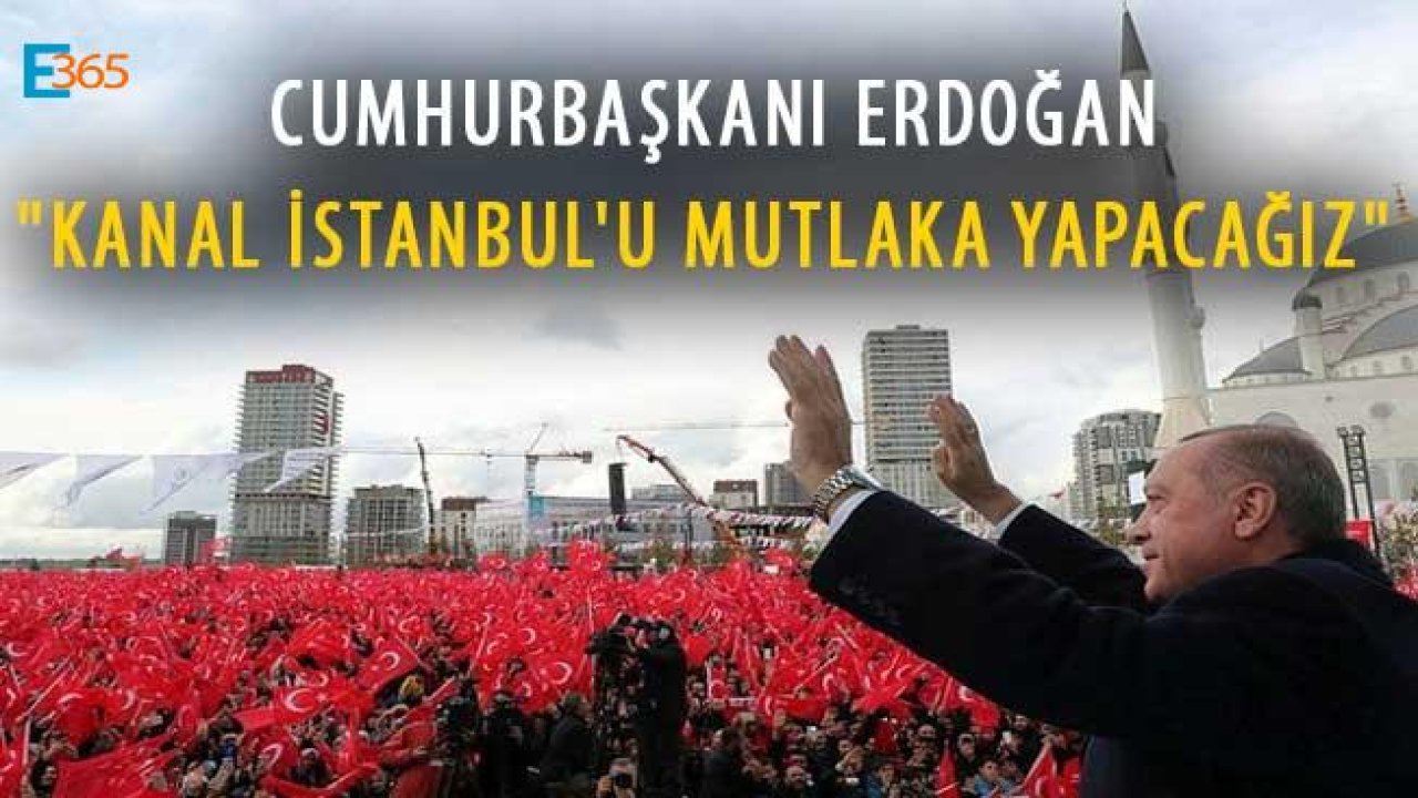 Cumhurbaşkanı Erdoğan "Kanal İstanbul'u Mutlaka Yapacağız"