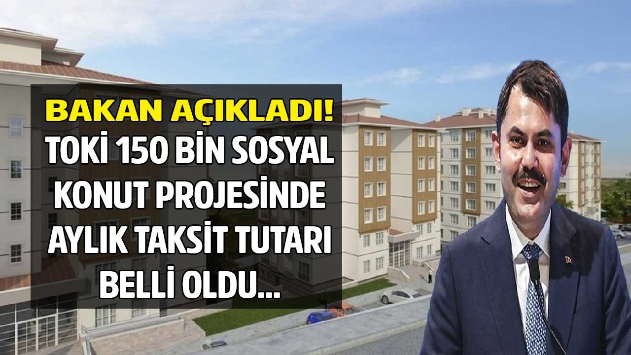 Bakan Kurum'dan son dakika açıklaması: TOKİ sosyal konut fiyatları için 240 ay vadeli aylık taksit tutarı kaç TL olacak?