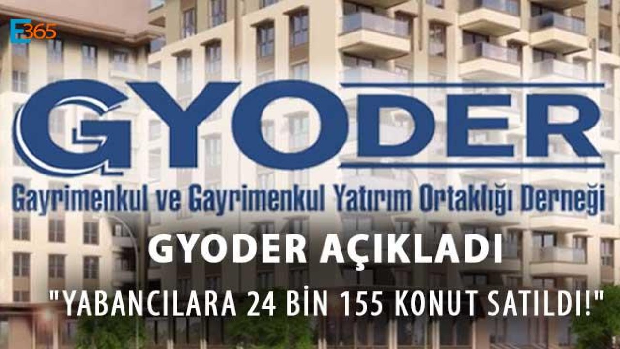 GYODER Açıkladı "Yabancılara 24 Bin 155 Konut Satıldı!"