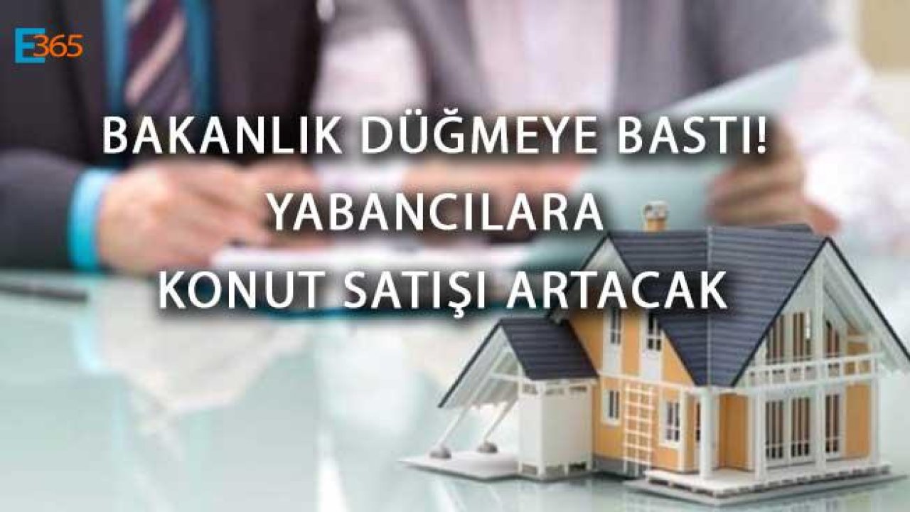 Bakanlık Düğmeye Bastı! Yabancılara Konut Satışı Artacak