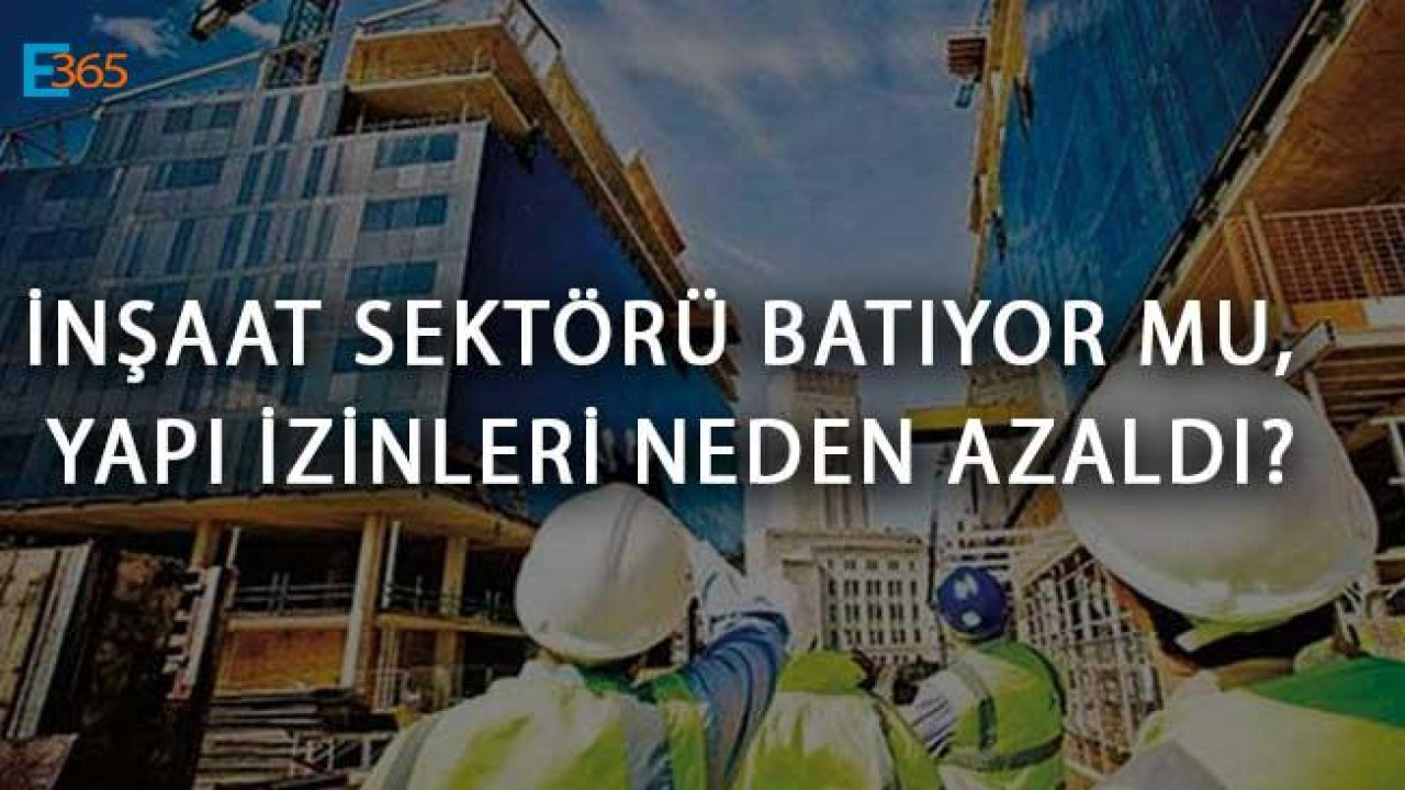 İnşaat Sektörü Batıyor Mu, Yapı İzinleri Neden Azaldı?