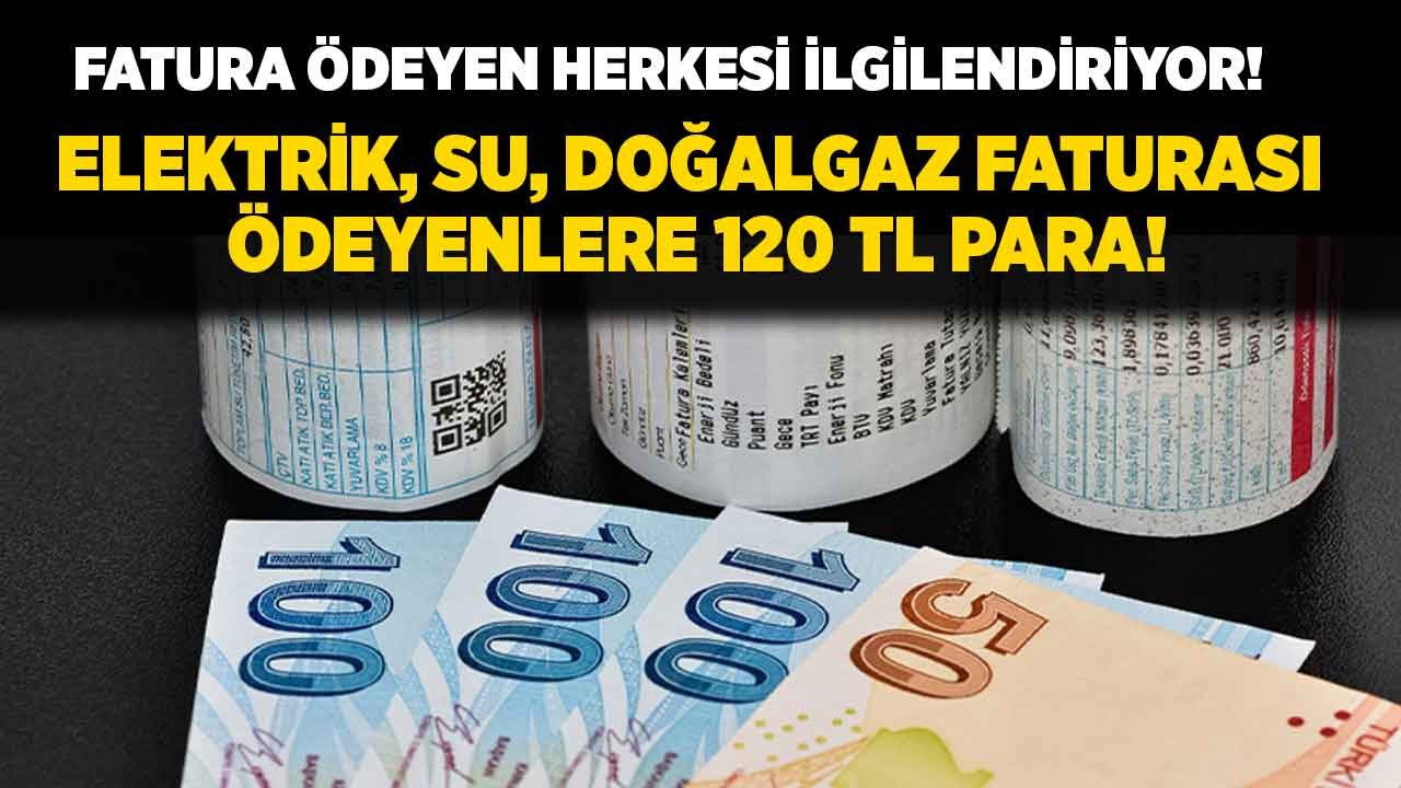 Elektrik, doğalgaz, internet, su faturası ödeyenlere duyuruldu: Bunu yapanlar 120 TL para alacaklar!