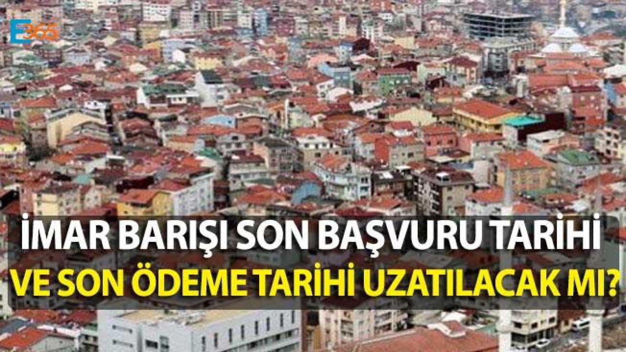 İmar Barışı Son Başvuru Tarihi ve Son Ödeme Tarihi Uzatılacak Mı?