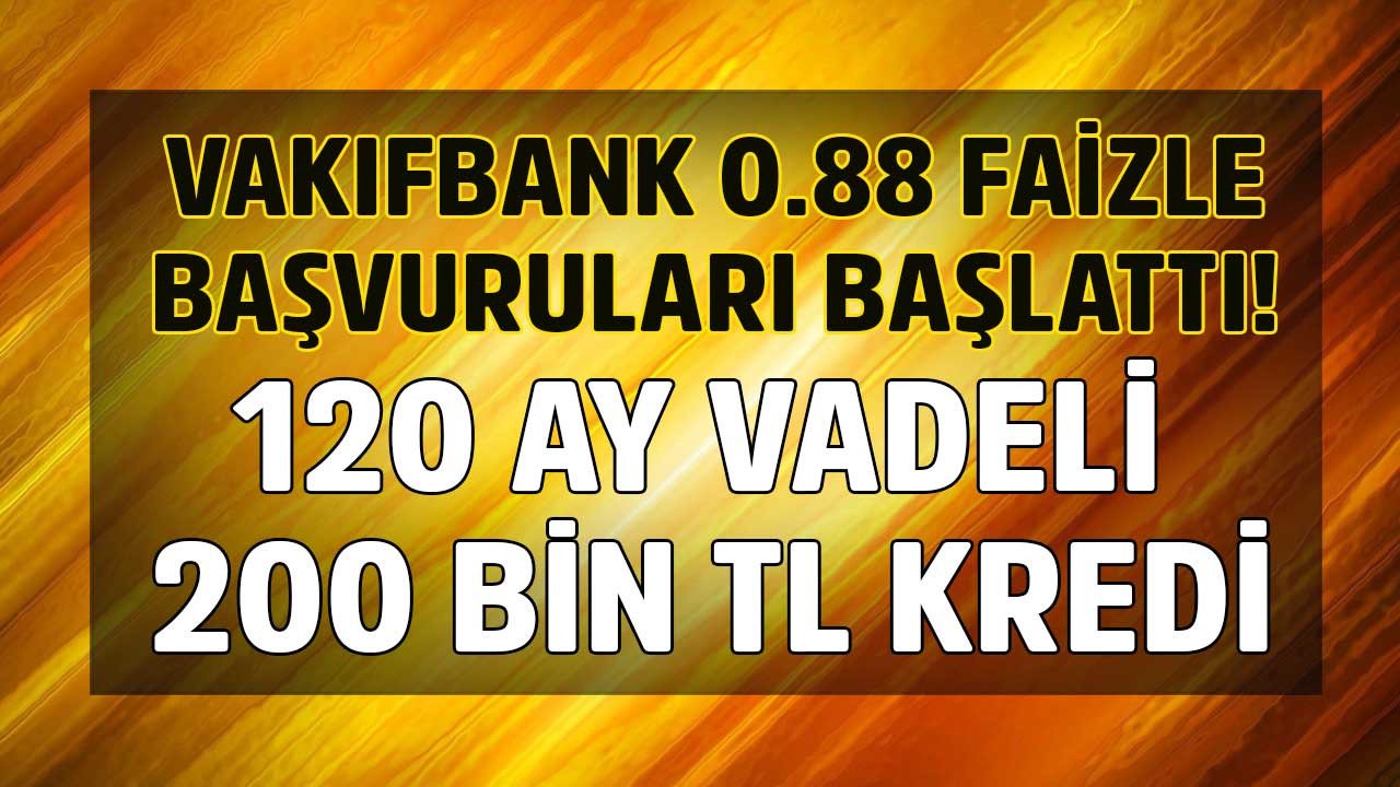 Vakıfbank 0.88 faiz oranıyla başvurusunu başlattı! 2.705 TL taksitle 120 ay vadeli 200.000 TL kredi