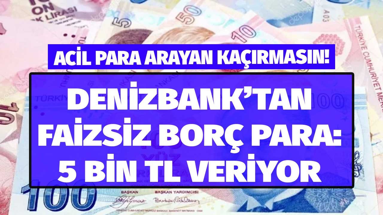 Denizbank 5000 TL faizsiz nakit parayı borç para gibi şubeye gitmeden veriyor! Acil para arıyorum diyen eşten, dosttan istemesin, Denizbank'tan alsın